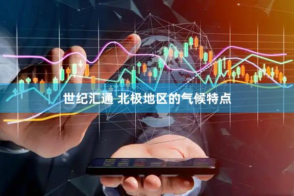 世纪汇通 北极地区的气候特点