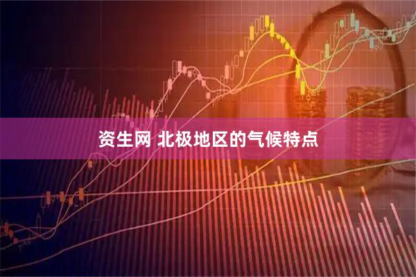 资生网 北极地区的气候特点