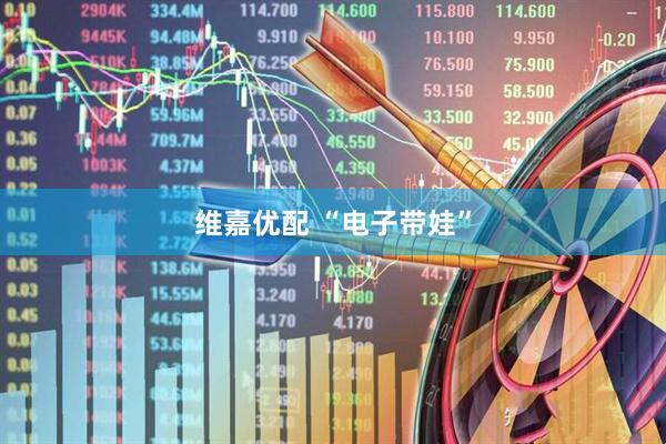 维嘉优配 “电子带娃”