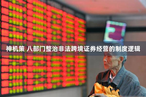 神机策 八部门整治非法跨境证券经营的制度逻辑