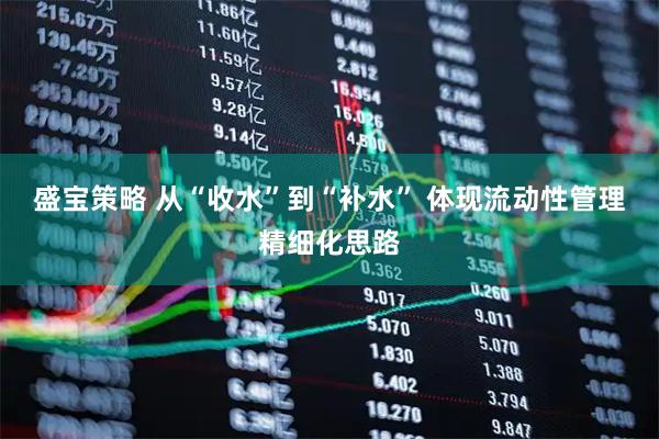 盛宝策略 从“收水”到“补水” 体现流动性管理精细化思路