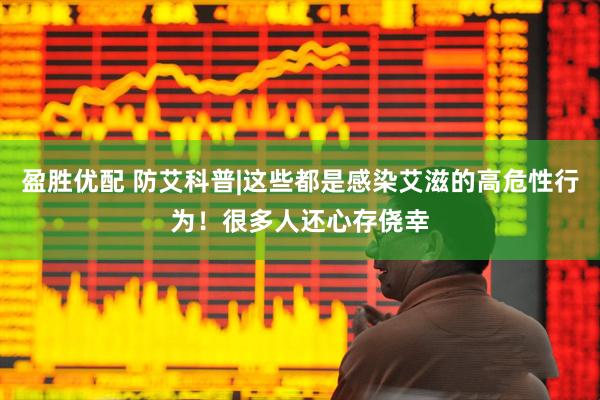 盈胜优配 防艾科普|这些都是感染艾滋的高危性行为！很多人还心存侥幸