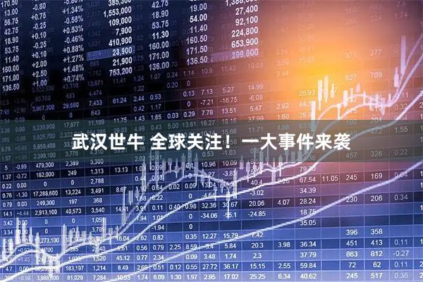 武汉世牛 全球关注！一大事件来袭