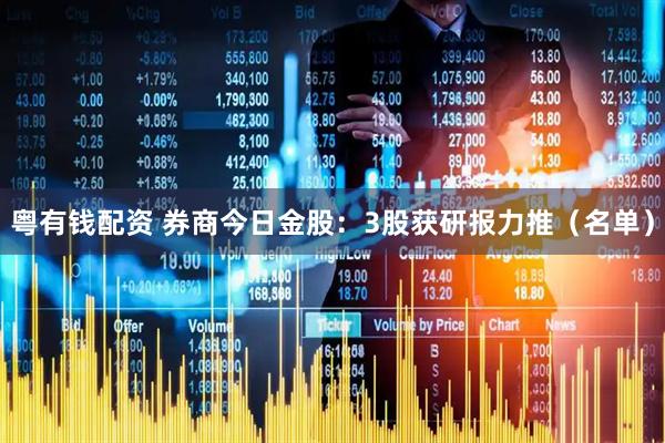 粤有钱配资 券商今日金股：3股获研报力推（名单）