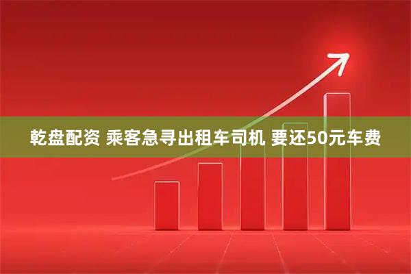 乾盘配资 乘客急寻出租车司机 要还50元车费