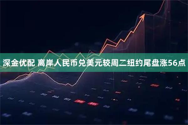 深金优配 离岸人民币兑美元较周二纽约尾盘涨56点