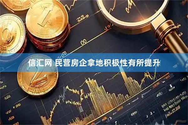 信汇网 民营房企拿地积极性有所提升